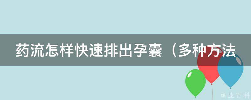 药流怎样快速排出孕囊_多种方法帮你顺利结束怀孕