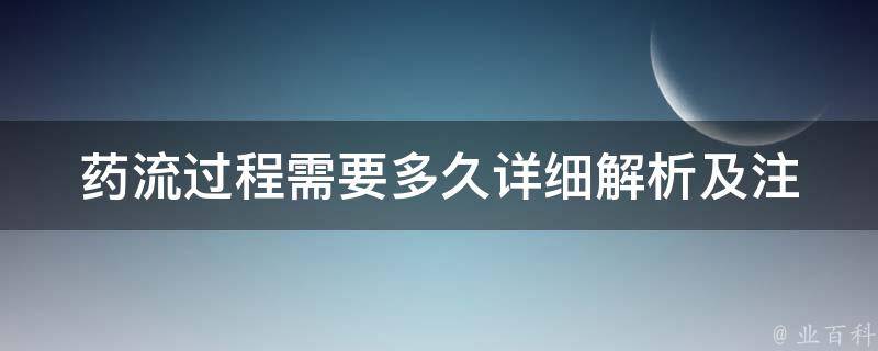 药流过程需要多久_详细解析及注意事项