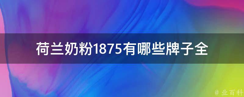 荷兰奶粉1875有哪些牌子_全面盘点荷兰奶粉品牌，品质如何？