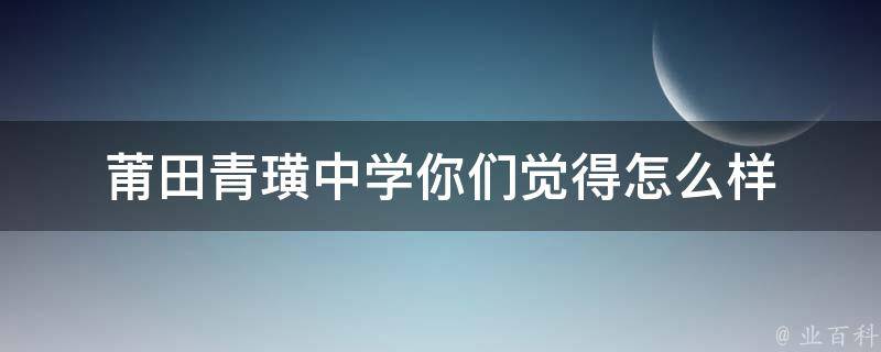 莆田青璜中学你们觉得怎么样 