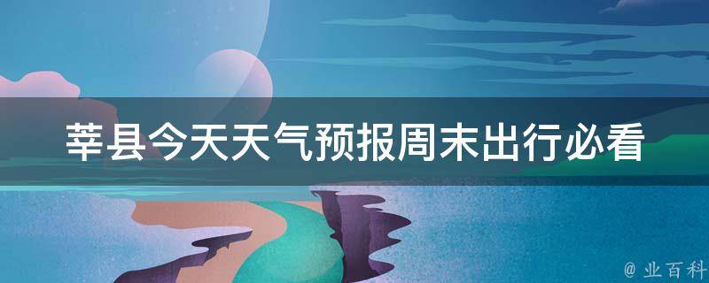 莘县今天天气预报_周末出行必看！莘县未来三天天气预报及气温变化