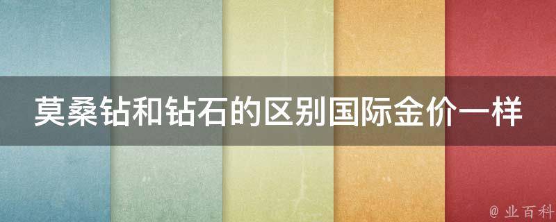 莫桑钻和钻石的区别国际金价一样吗多少钱