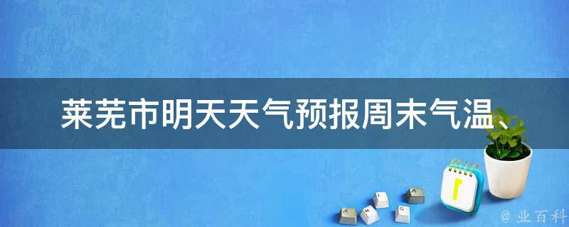 莱芜市明天天气预报_周末气温、雨水情况、空气质量