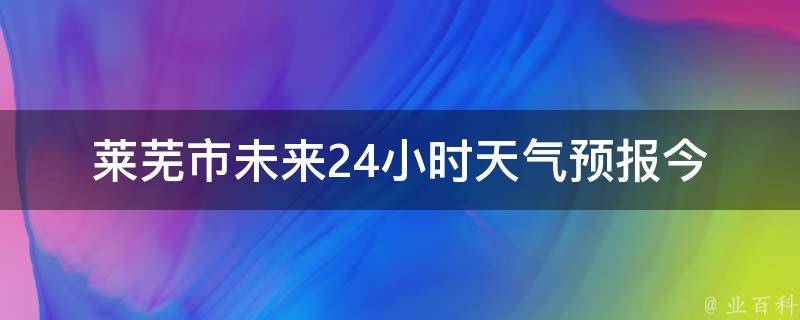 莱芜市未来24小时天气预报(今日降雨概率、温度变化及风向风力)