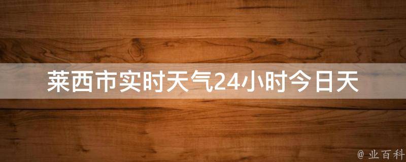 莱西市实时天气24小时(今日天气预报、温度变化、空气质量等实时更新)