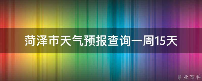 菏泽市天气预报查询一周15天_实时更新最全信息