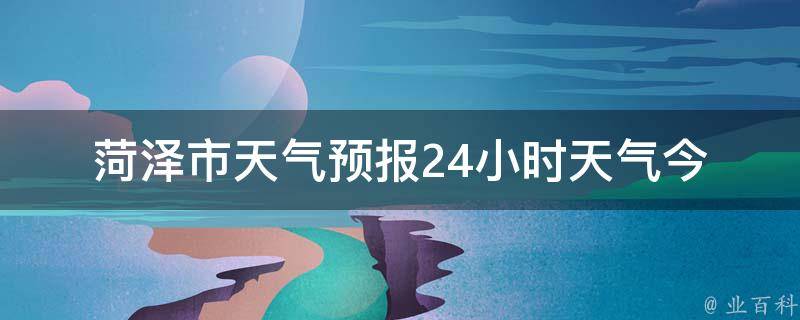 菏泽市天气预报24小时天气_今日天气变化及未来24小时天气预测