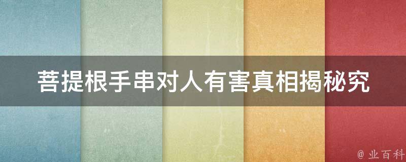 **根手串对人有害(**揭秘究竟会不会伤害身体健康？)