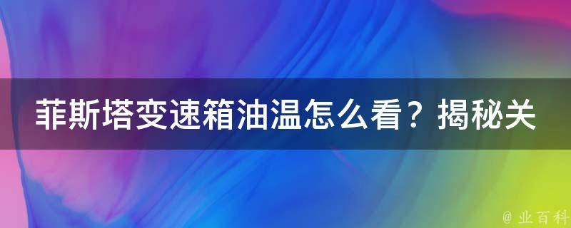 菲斯塔变速箱油温怎么看？揭秘关键步骤与技巧