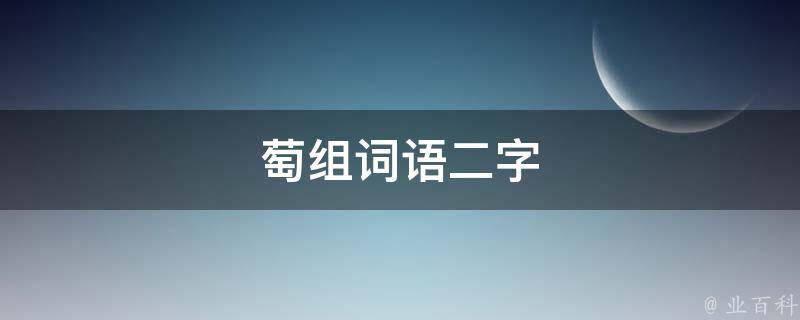 萄组词语二字(多彩萄组词语二字的意思)