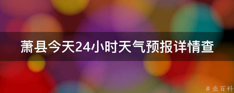 萧县今天24小时天气预报详情查询_实时更新，周边城市天气预警提醒