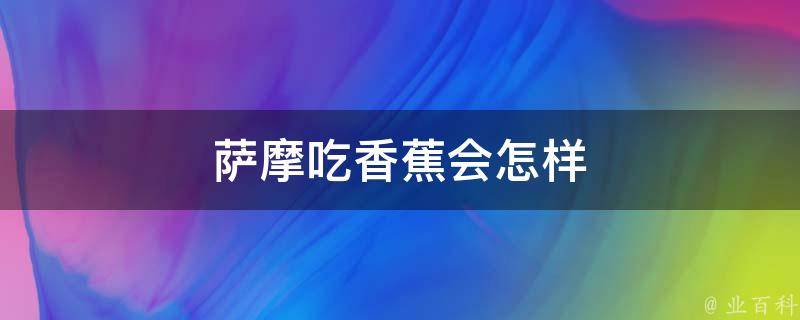 萨摩吃香蕉会怎样 