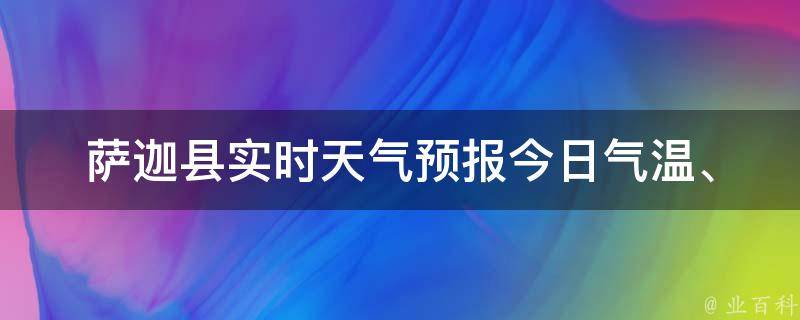 萨迦县实时天气预报_今日气温、明天天气、一周预报详解