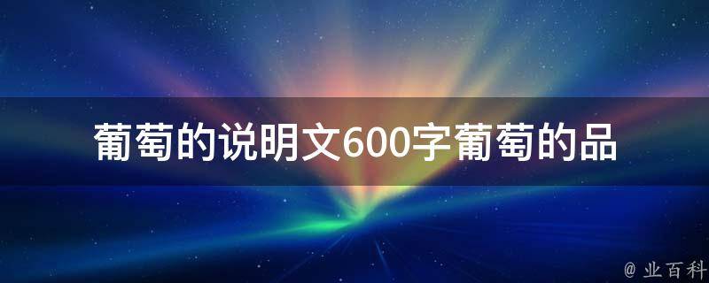 葡萄的说明文600字(葡萄的品种、营养价值及食用方法)