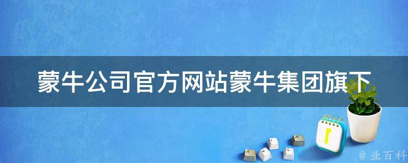 蒙牛公司官方网站_蒙牛集团旗下品牌、产品、新闻、招聘等全方位介绍。