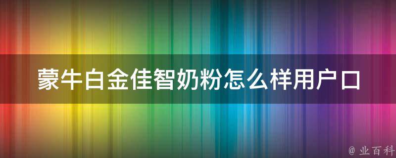 蒙牛白金佳智奶粉怎么样_用户口碑、营养成分、价格对比