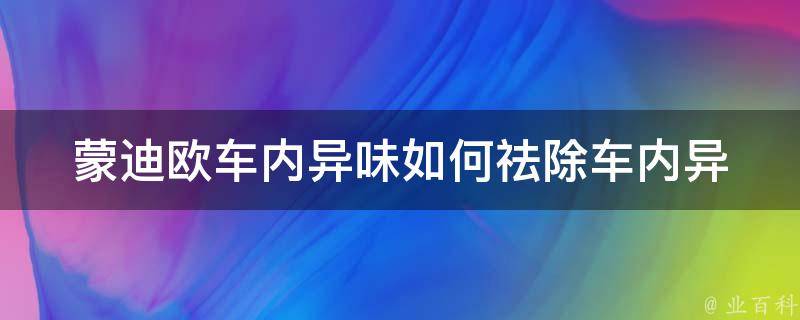 蒙迪欧车内异味_如何祛除车内异味的13种方法