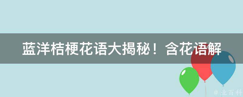 蓝洋桔梗花语大揭秘！(含花语解析及蓝洋桔梗的相关知识)