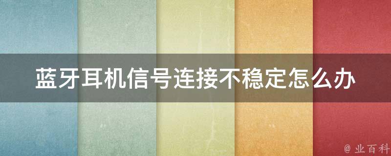 蓝牙耳机信号连接不稳定怎么办 