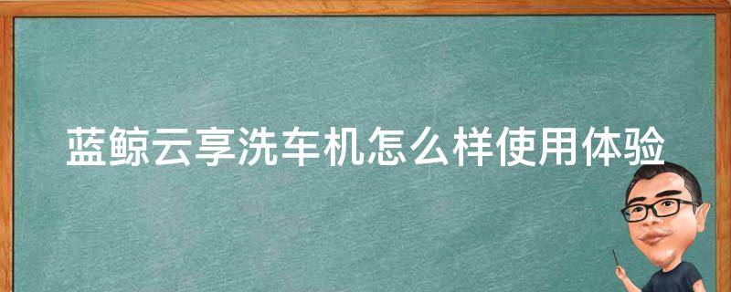 蓝鲸云享洗车机怎么样_使用体验评测