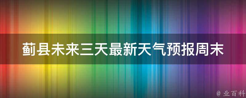 蓟县未来三天最新天气预报_周末出游必看！蓝天白云，阳光明媚的好天气来袭！