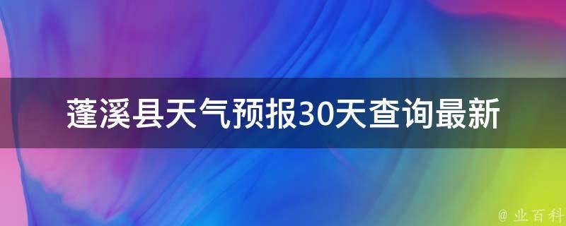 蓬溪县天气预报30天查询_最新更新！详细介绍蓬溪县未来一个月的天气情况。