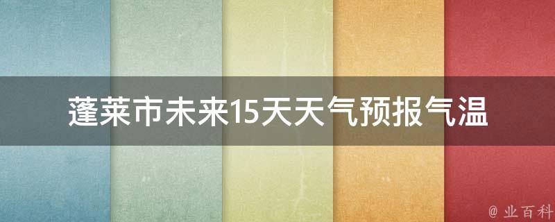 蓬莱市未来15天天气预报_气温变化大，注意防晒和保暖