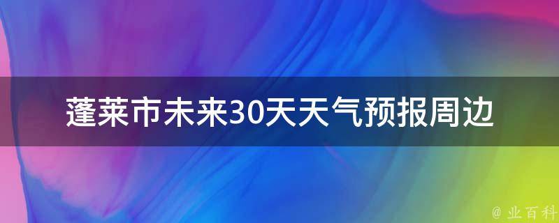 蓬莱市未来30天天气预报_周边城市天气对比、空气质量指数、气象局权威发布