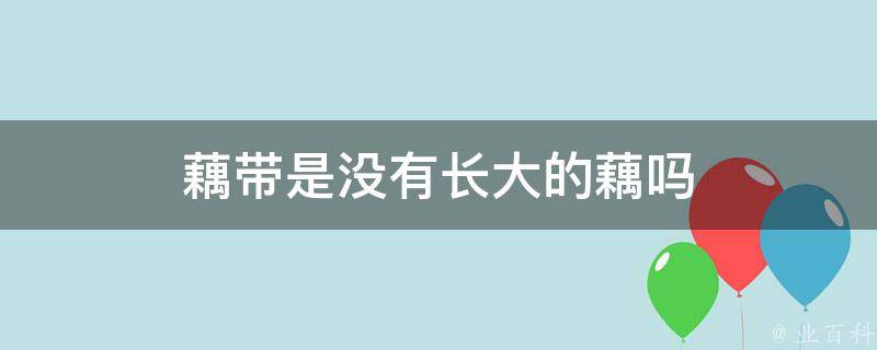 藕带是没有长大的藕吗 