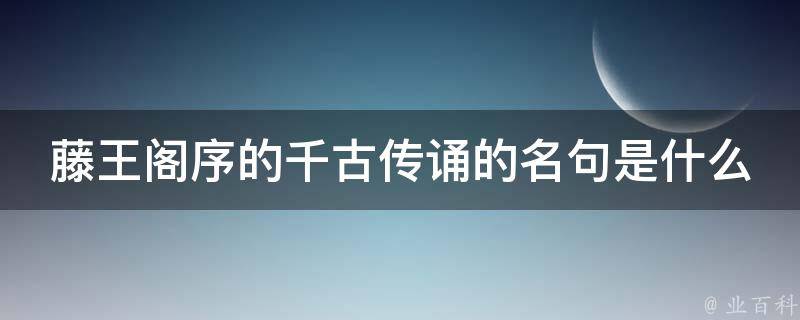 藤王阁序的千古传诵的名句是什么 