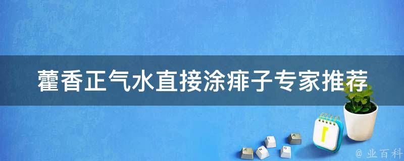 藿香正气水直接涂痱子(专家推荐，快速缓解宝宝痱子烦恼)