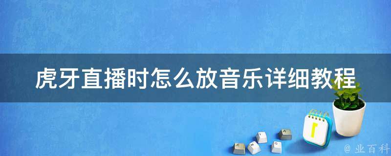 虎牙直播时怎么放音乐_详细教程+推荐几款热门音乐软件。