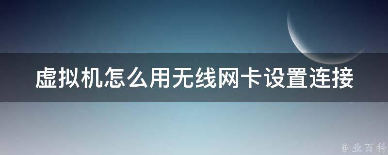 虚拟机怎么用无线网卡设置连接_详细教程+常见问题解答