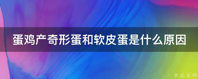 蛋鸡产奇形蛋和软皮蛋是什么原因 