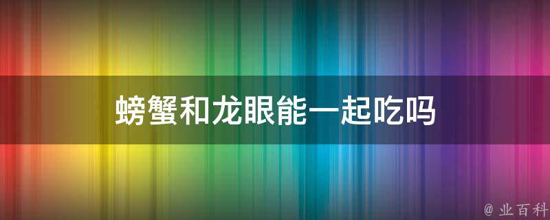 螃蟹和龙眼能一起吃吗 