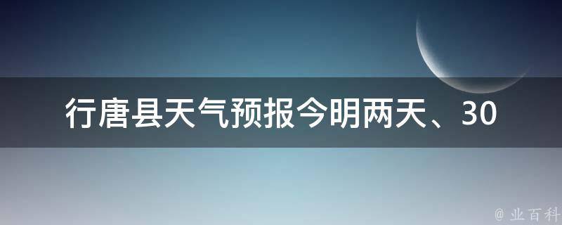 行唐县天气预报_今明两天、30天查询结果