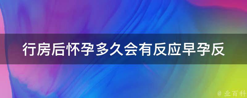 行房后怀孕多久会有反应_早孕反应出现时间表