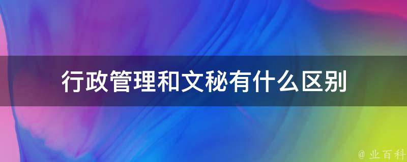 行政管理和文秘有什么区别 