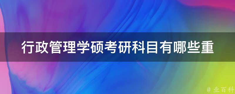 行政管理学硕**科目(有哪些重要考点需要掌握？)