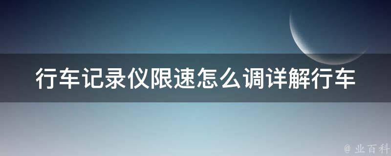 行车记录仪限速怎么调(详解行车记录仪限速设置方法)