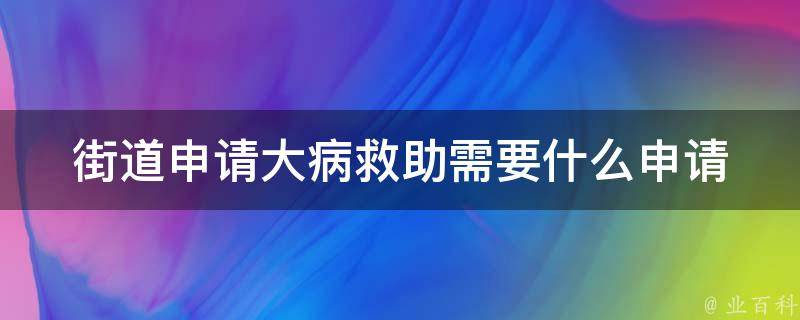 街道申请大病救助需要什么(申请流程和材料要求)