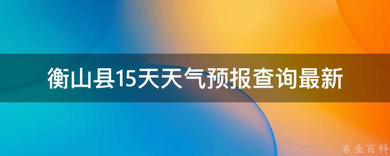 衡山县15天天气预报查询最新(未来天气变幻莫测，一定要掌握这些天气预报技巧)。