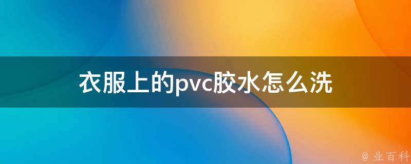 衣服上的pvc胶水怎么洗 