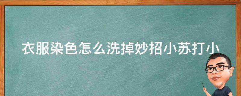 衣服染色怎么洗掉妙招小苏打_小窍门分享多种方法让你轻松洗掉衣服染色