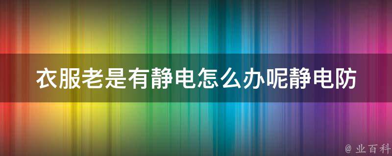 衣服老是有静电怎么办呢_静电防治的10种方法