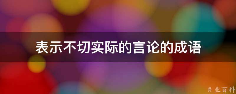 表示不切实际的言论的成语 