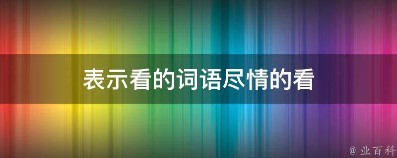 表示看的词语尽情的看 