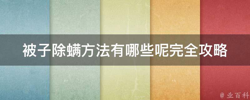 被子除螨方法有哪些呢_完全攻略10种除螨方法+百度相关搜索