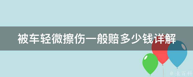 被车轻微擦伤一般赔多少钱(详解车祸理赔中轻微擦伤的赔偿标准)。