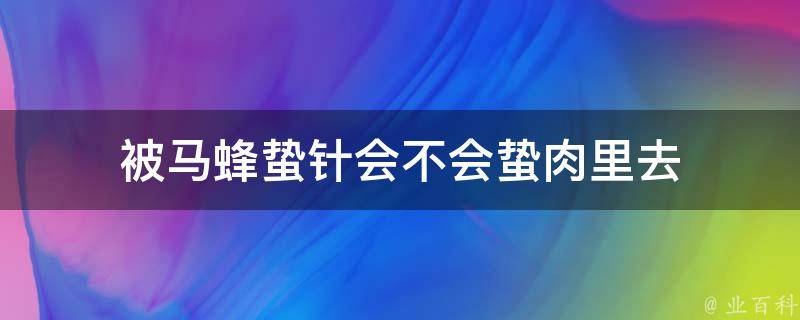 被马蜂蛰针会不会蛰肉里去 